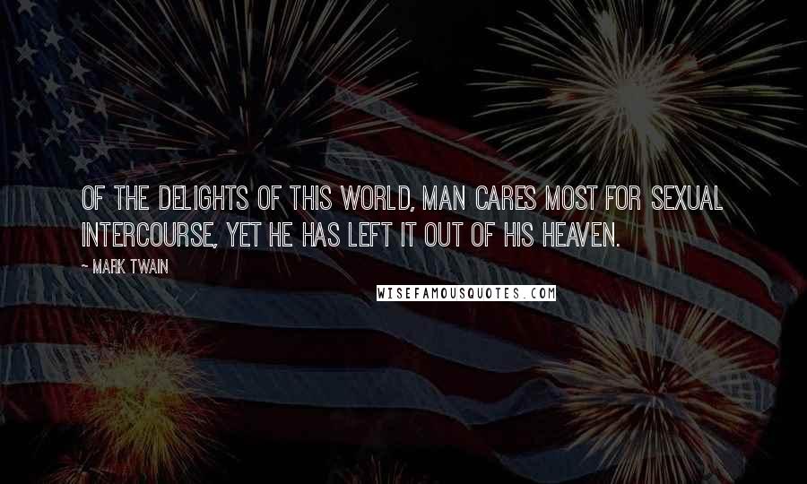 Mark Twain Quotes: Of the delights of this world, man cares most for sexual intercourse, yet he has left it out of his heaven.