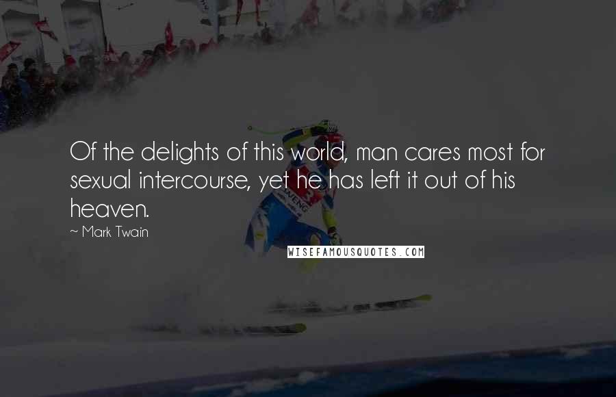 Mark Twain Quotes: Of the delights of this world, man cares most for sexual intercourse, yet he has left it out of his heaven.