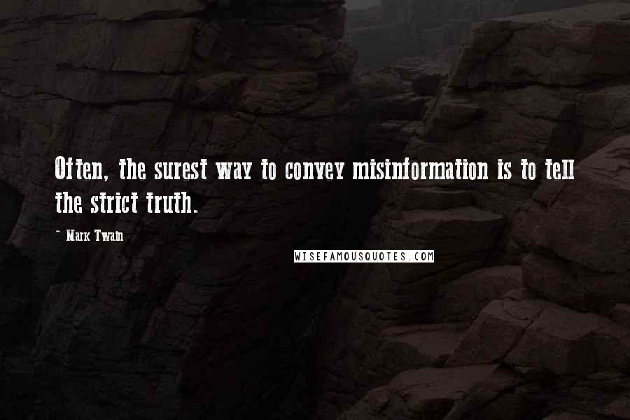 Mark Twain Quotes: Often, the surest way to convey misinformation is to tell the strict truth.