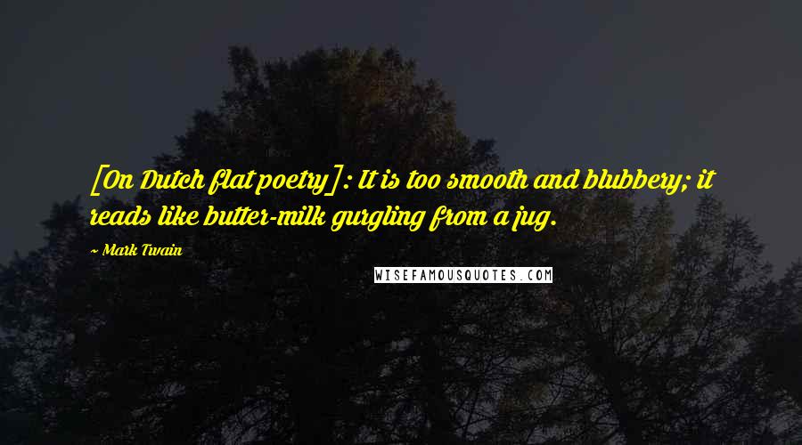 Mark Twain Quotes: [On Dutch flat poetry]: It is too smooth and blubbery; it reads like butter-milk gurgling from a jug.