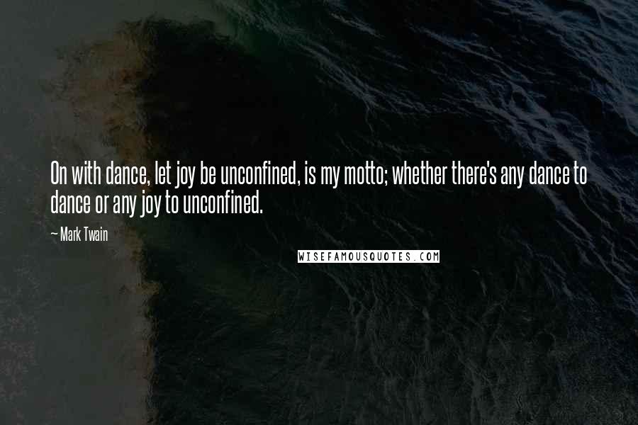 Mark Twain Quotes: On with dance, let joy be unconfined, is my motto; whether there's any dance to dance or any joy to unconfined.