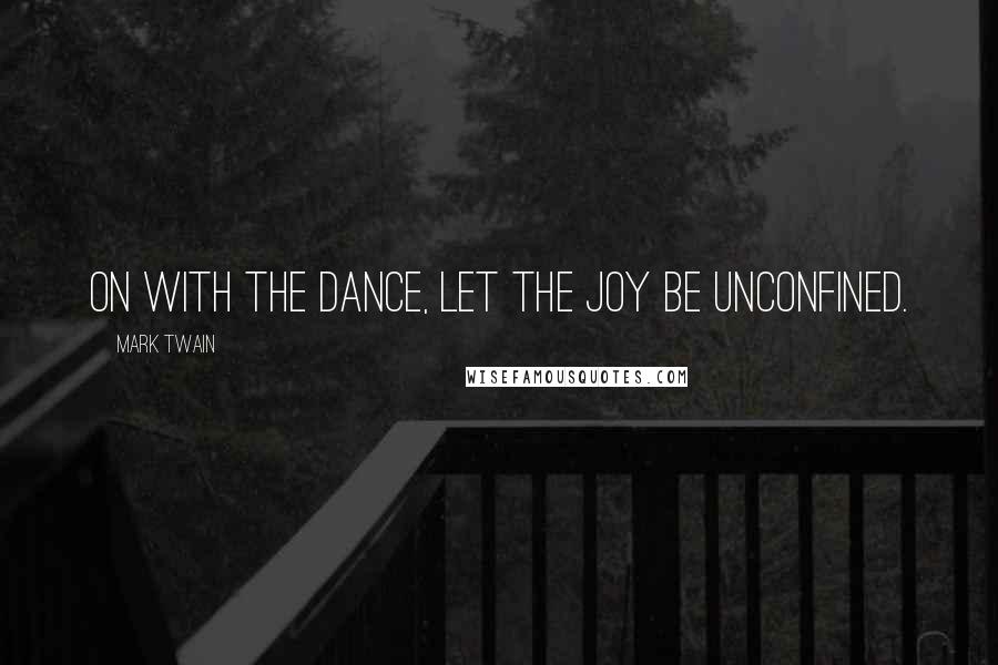 Mark Twain Quotes: On with the dance, let the joy be unconfined.