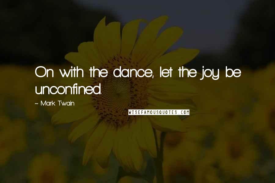 Mark Twain Quotes: On with the dance, let the joy be unconfined.