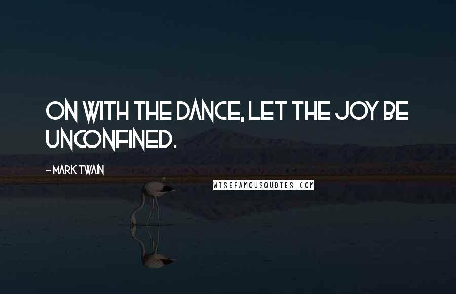 Mark Twain Quotes: On with the dance, let the joy be unconfined.