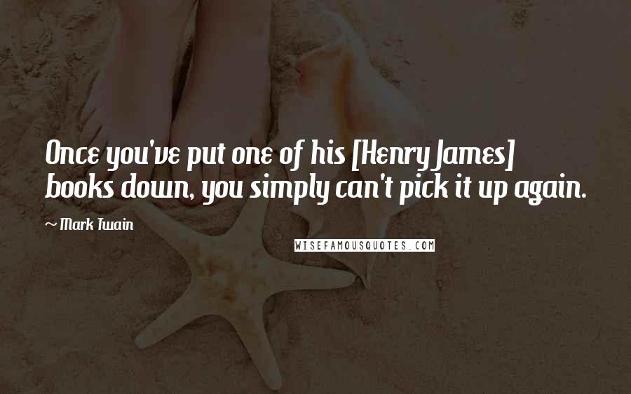 Mark Twain Quotes: Once you've put one of his [Henry James] books down, you simply can't pick it up again.