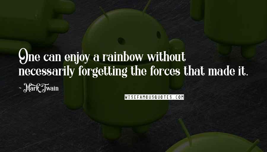 Mark Twain Quotes: One can enjoy a rainbow without necessarily forgetting the forces that made it.