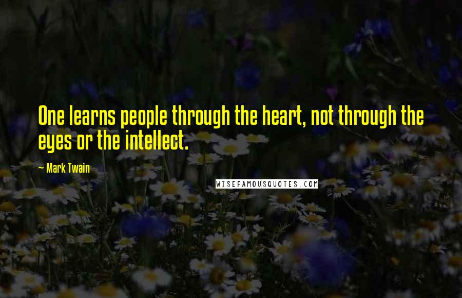 Mark Twain Quotes: One learns people through the heart, not through the eyes or the intellect.