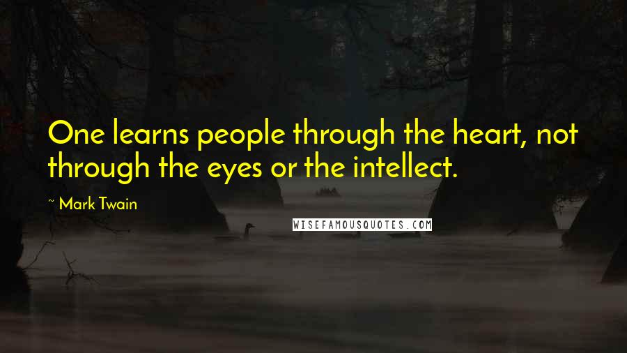 Mark Twain Quotes: One learns people through the heart, not through the eyes or the intellect.