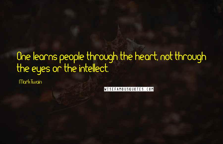 Mark Twain Quotes: One learns people through the heart, not through the eyes or the intellect.