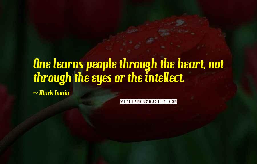 Mark Twain Quotes: One learns people through the heart, not through the eyes or the intellect.