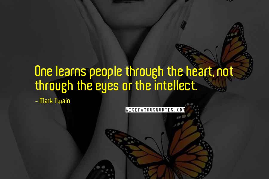 Mark Twain Quotes: One learns people through the heart, not through the eyes or the intellect.