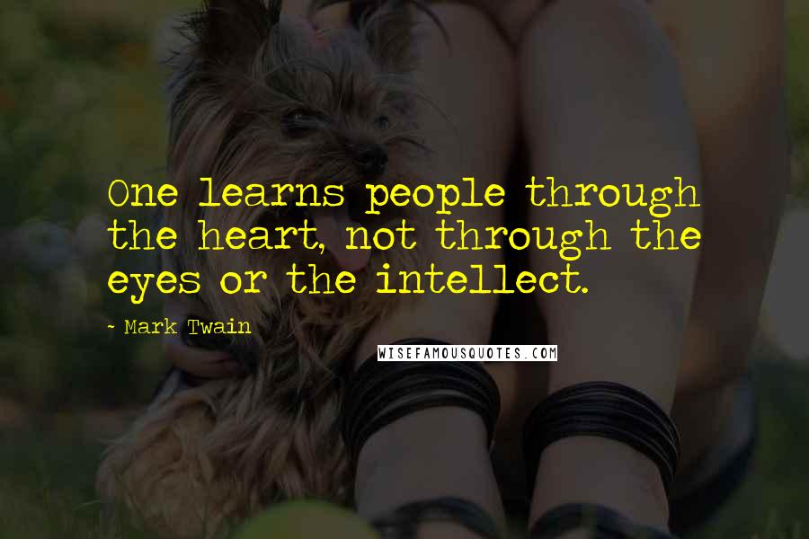 Mark Twain Quotes: One learns people through the heart, not through the eyes or the intellect.