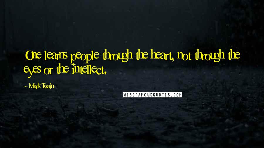 Mark Twain Quotes: One learns people through the heart, not through the eyes or the intellect.