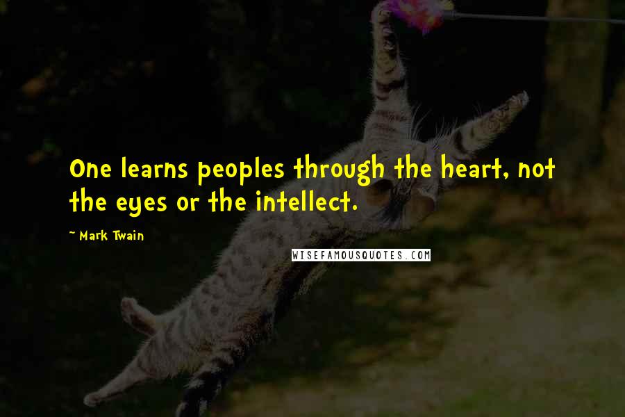 Mark Twain Quotes: One learns peoples through the heart, not the eyes or the intellect.