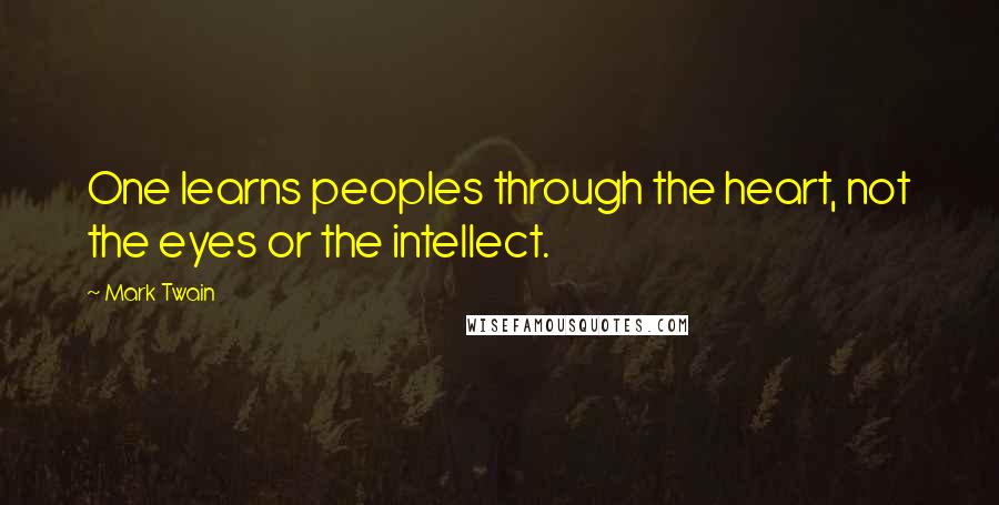 Mark Twain Quotes: One learns peoples through the heart, not the eyes or the intellect.