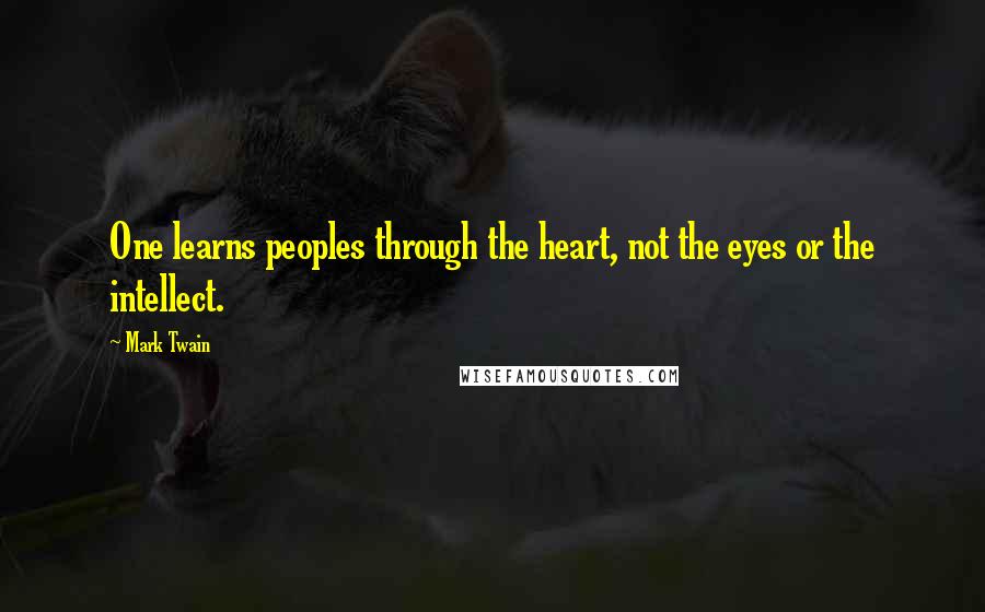 Mark Twain Quotes: One learns peoples through the heart, not the eyes or the intellect.