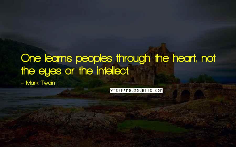Mark Twain Quotes: One learns peoples through the heart, not the eyes or the intellect.