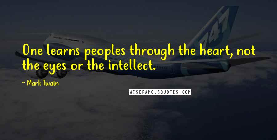 Mark Twain Quotes: One learns peoples through the heart, not the eyes or the intellect.