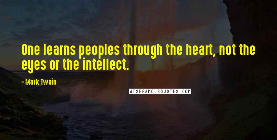 Mark Twain Quotes: One learns peoples through the heart, not the eyes or the intellect.