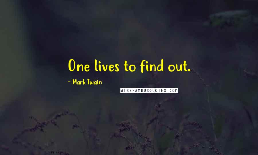 Mark Twain Quotes: One lives to find out.