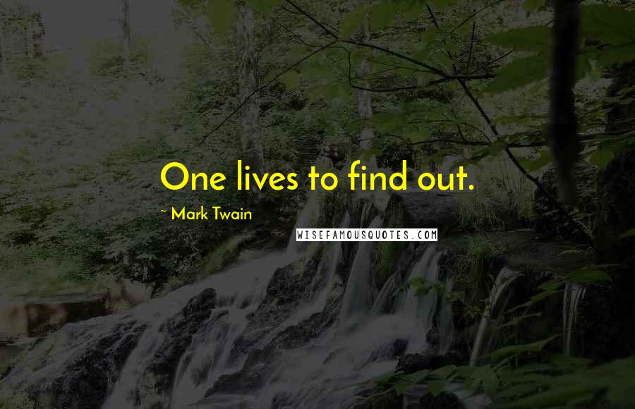 Mark Twain Quotes: One lives to find out.