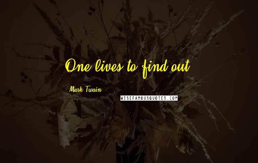 Mark Twain Quotes: One lives to find out.