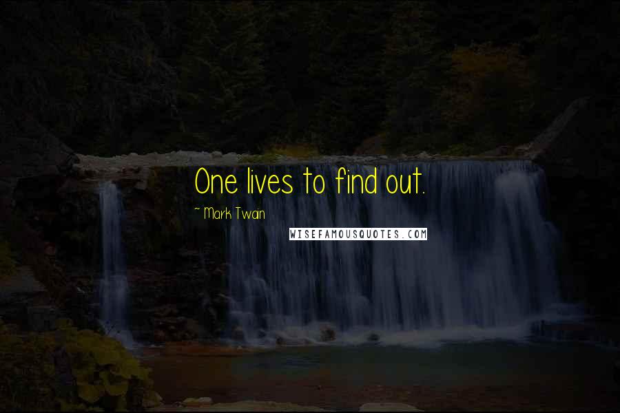 Mark Twain Quotes: One lives to find out.