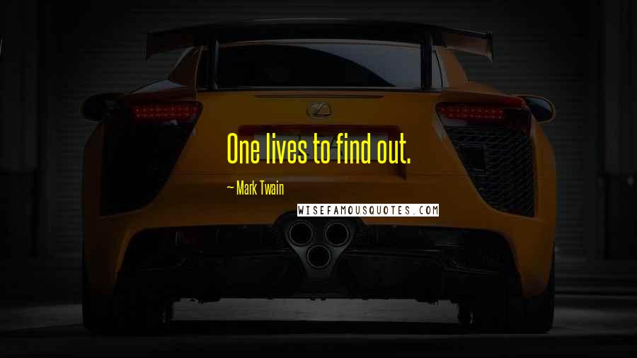 Mark Twain Quotes: One lives to find out.