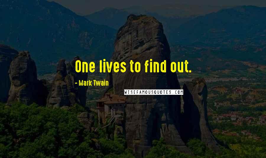 Mark Twain Quotes: One lives to find out.