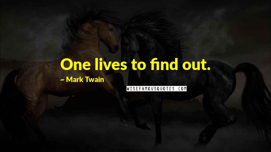 Mark Twain Quotes: One lives to find out.