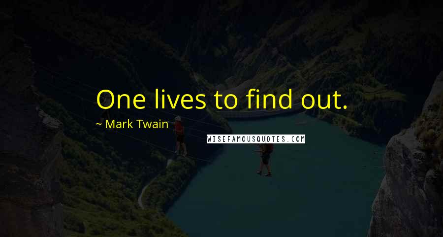 Mark Twain Quotes: One lives to find out.