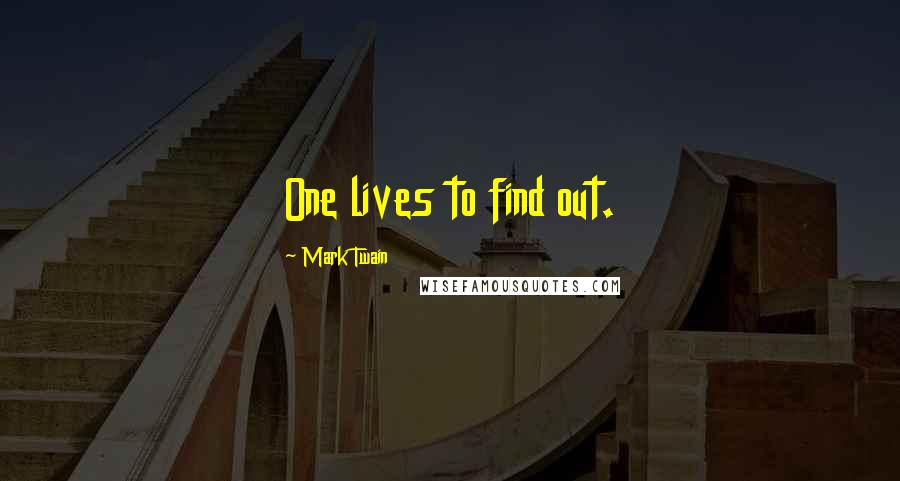 Mark Twain Quotes: One lives to find out.