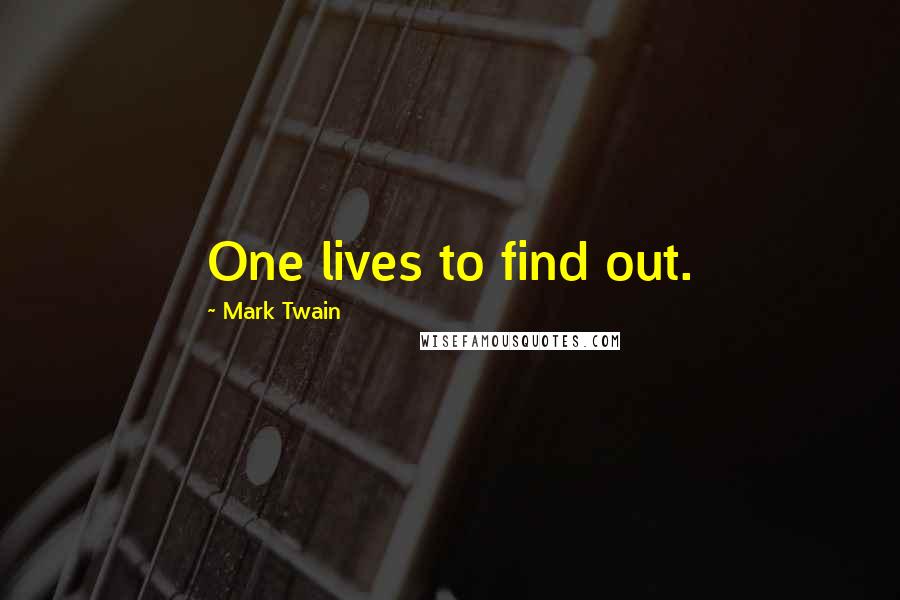 Mark Twain Quotes: One lives to find out.