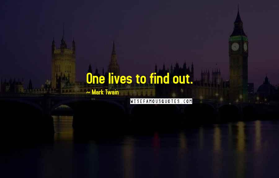 Mark Twain Quotes: One lives to find out.