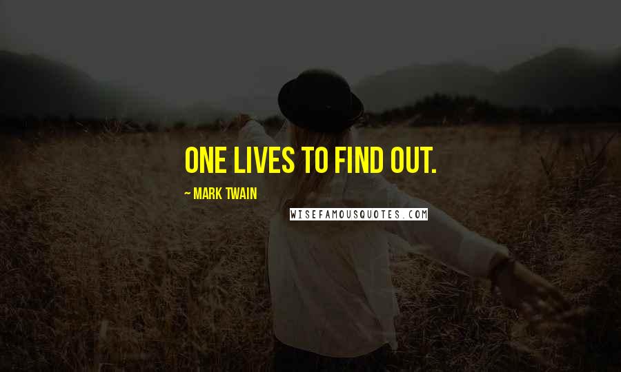 Mark Twain Quotes: One lives to find out.