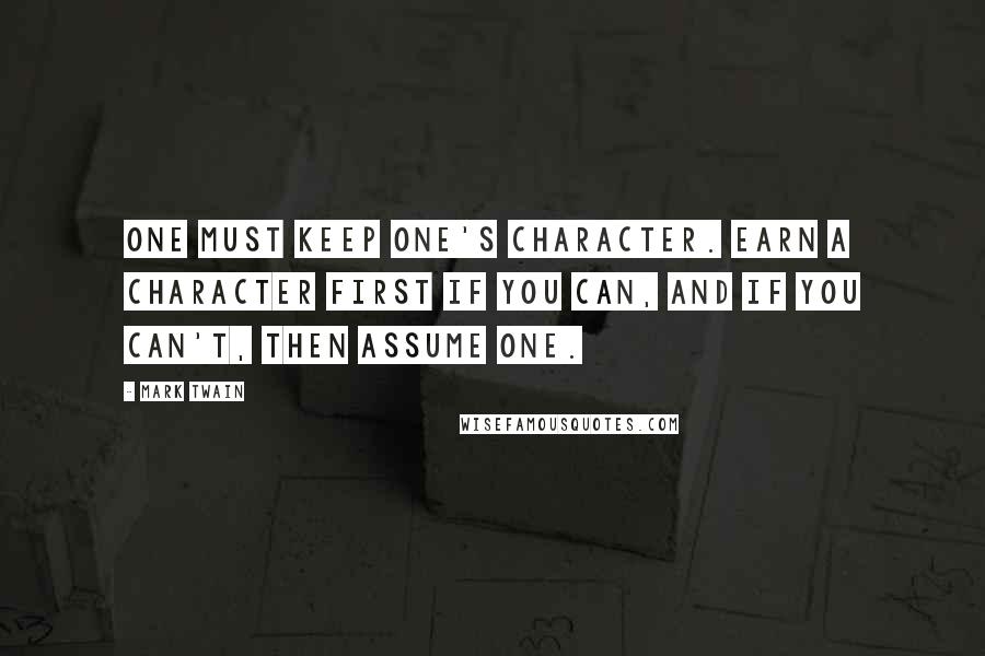 Mark Twain Quotes: One must keep one's character. Earn a character first if you can, and if you can't, then assume one.