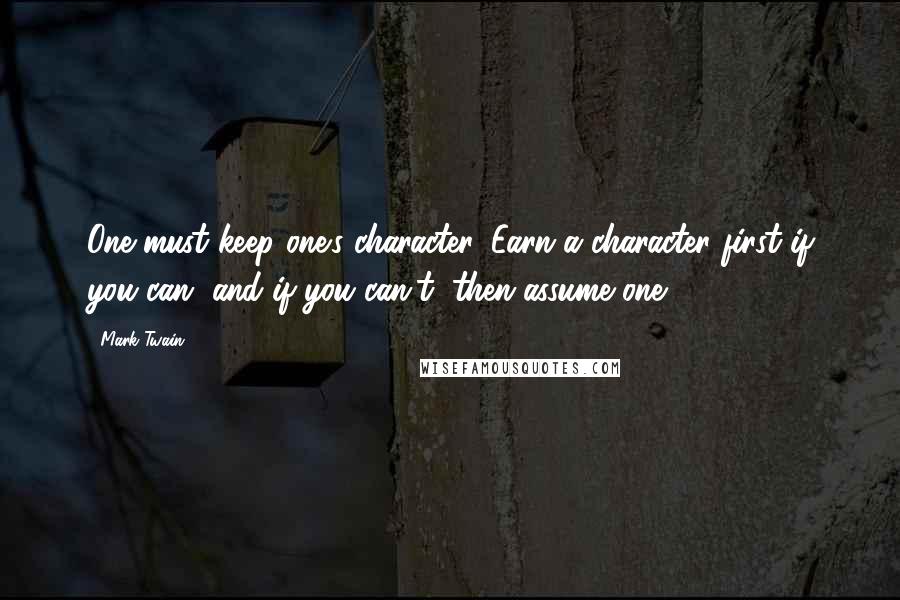 Mark Twain Quotes: One must keep one's character. Earn a character first if you can, and if you can't, then assume one.