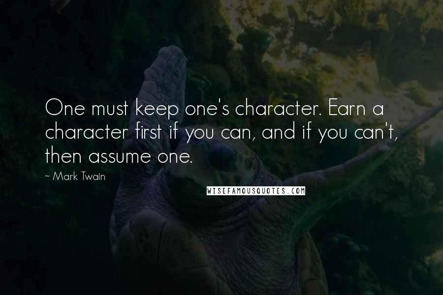 Mark Twain Quotes: One must keep one's character. Earn a character first if you can, and if you can't, then assume one.