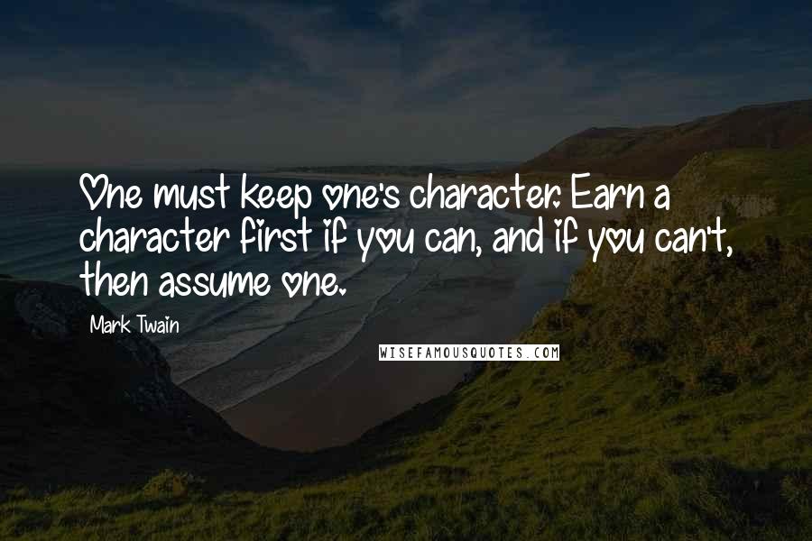 Mark Twain Quotes: One must keep one's character. Earn a character first if you can, and if you can't, then assume one.