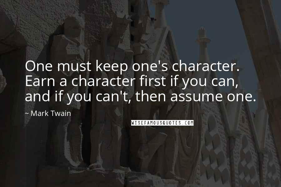 Mark Twain Quotes: One must keep one's character. Earn a character first if you can, and if you can't, then assume one.