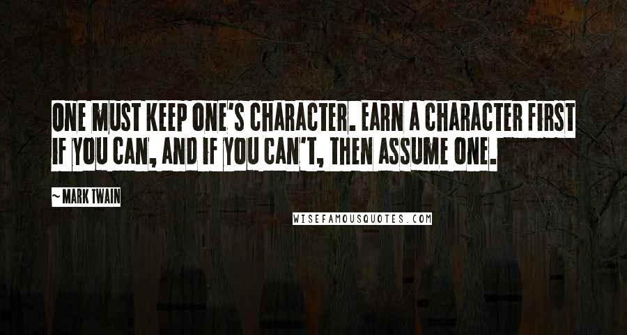 Mark Twain Quotes: One must keep one's character. Earn a character first if you can, and if you can't, then assume one.
