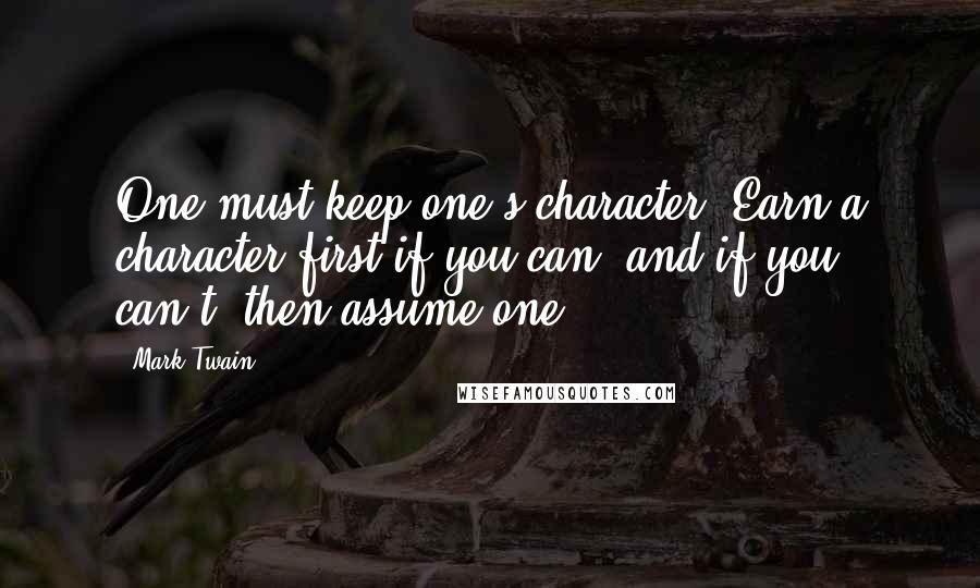 Mark Twain Quotes: One must keep one's character. Earn a character first if you can, and if you can't, then assume one.