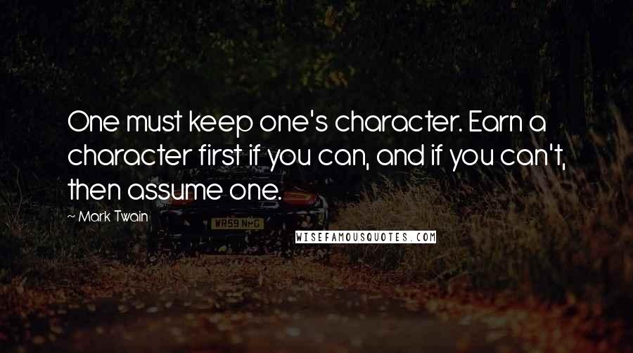 Mark Twain Quotes: One must keep one's character. Earn a character first if you can, and if you can't, then assume one.