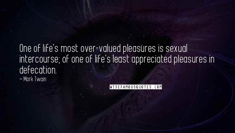 Mark Twain Quotes: One of life's most over-valued pleasures is sexual intercourse; of one of life's least appreciated pleasures in defecation.