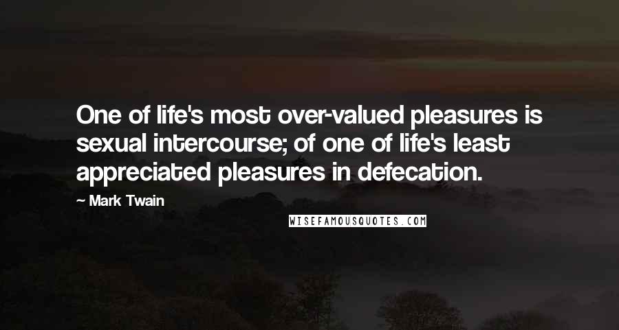 Mark Twain Quotes: One of life's most over-valued pleasures is sexual intercourse; of one of life's least appreciated pleasures in defecation.