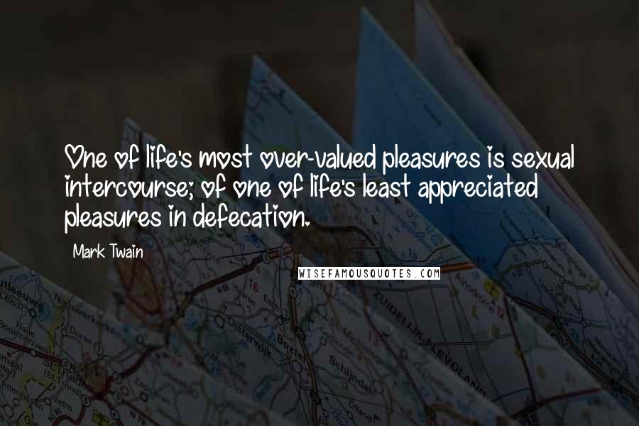 Mark Twain Quotes: One of life's most over-valued pleasures is sexual intercourse; of one of life's least appreciated pleasures in defecation.