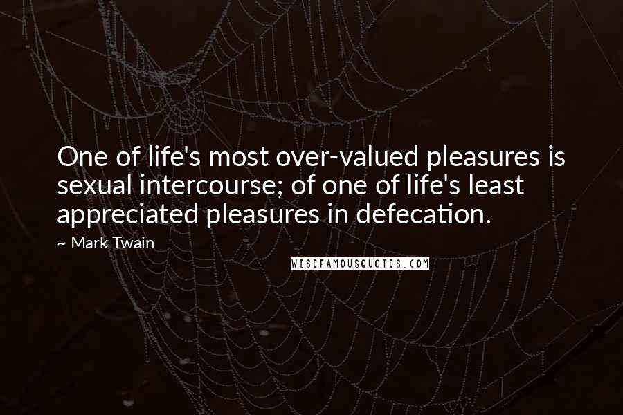 Mark Twain Quotes: One of life's most over-valued pleasures is sexual intercourse; of one of life's least appreciated pleasures in defecation.