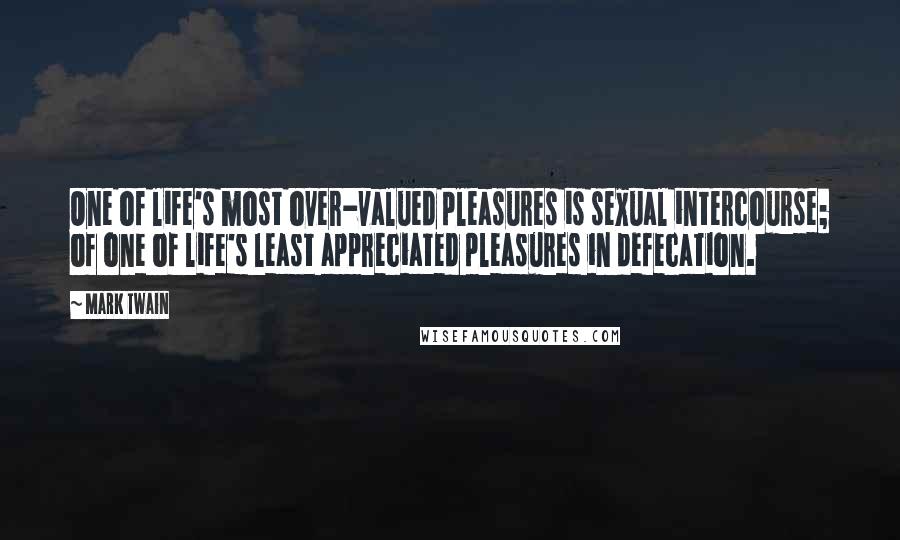 Mark Twain Quotes: One of life's most over-valued pleasures is sexual intercourse; of one of life's least appreciated pleasures in defecation.