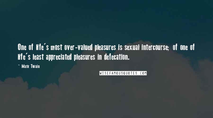 Mark Twain Quotes: One of life's most over-valued pleasures is sexual intercourse; of one of life's least appreciated pleasures in defecation.