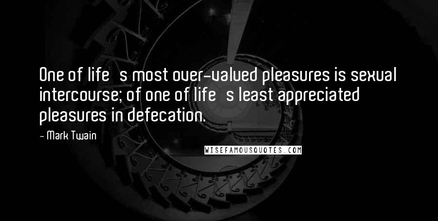 Mark Twain Quotes: One of life's most over-valued pleasures is sexual intercourse; of one of life's least appreciated pleasures in defecation.